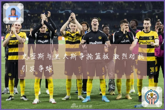 史密斯与里夫斯争抢篮板 激烈对抗引发争球