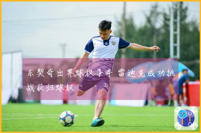 东契奇出界球权争夺 雷迪克成功挑战获归球权