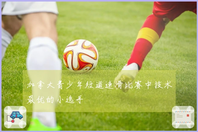 加拿大青少年短道速滑比赛中技术最优的小选手