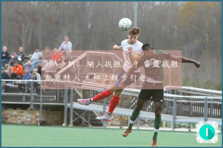 NBA分析：湖人战胜公牛 雷霆战胜凯尔特人 太阳击败步行者