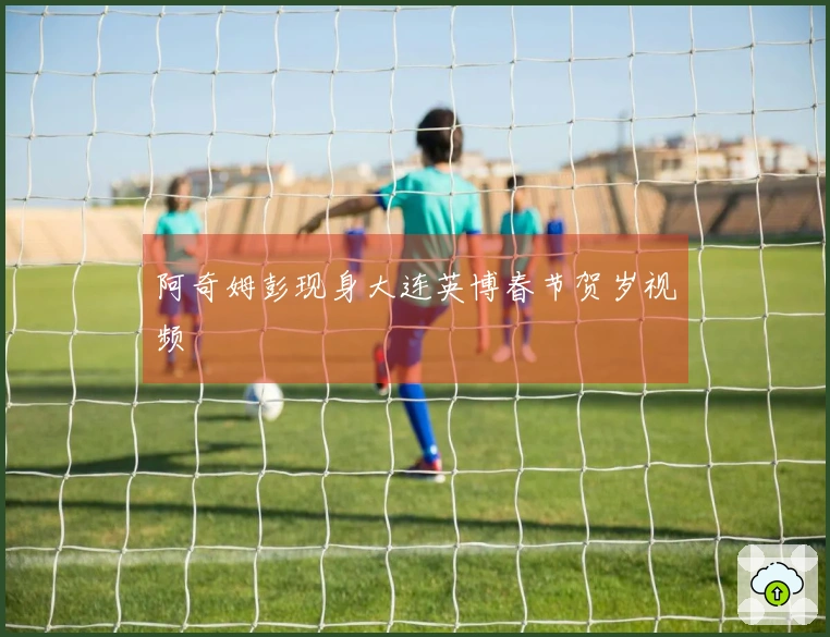 阿奇姆彭现身大连英博春节贺岁视频