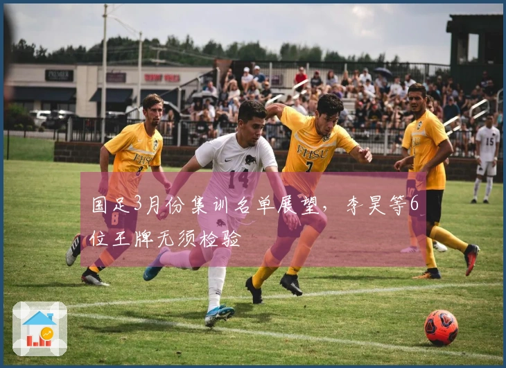 国足3月份集训名单展望，李昊等6位王牌无须检验