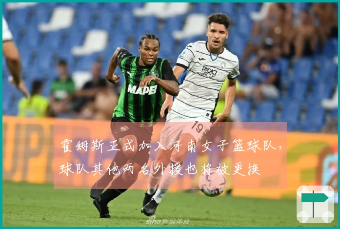 霍姆斯正式加入河南女子篮球队，球队其他两名外援也将被更换