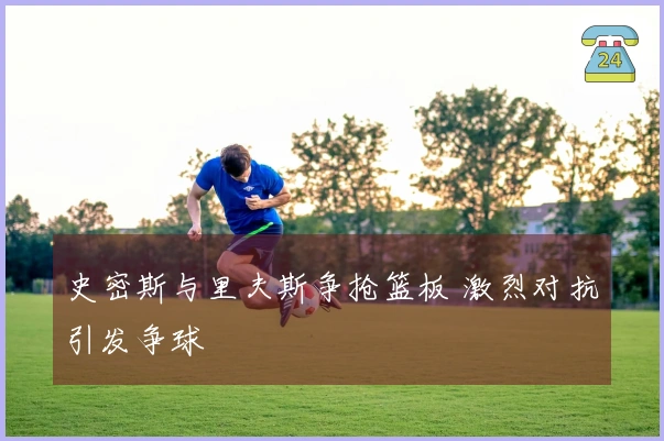 史密斯与里夫斯争抢篮板 激烈对抗引发争球