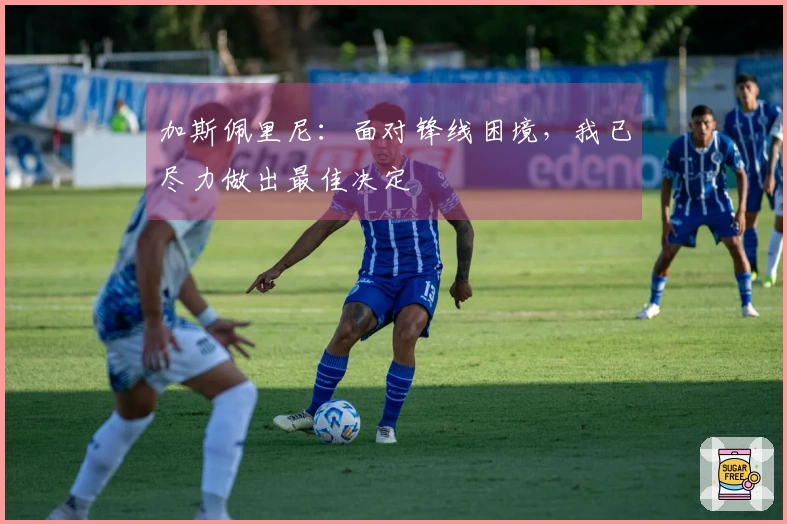 加斯佩里尼：面对锋线困境，我已尽力做出最佳决定