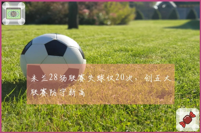 米兰28场联赛失球仅20次，创五大联赛防守新高