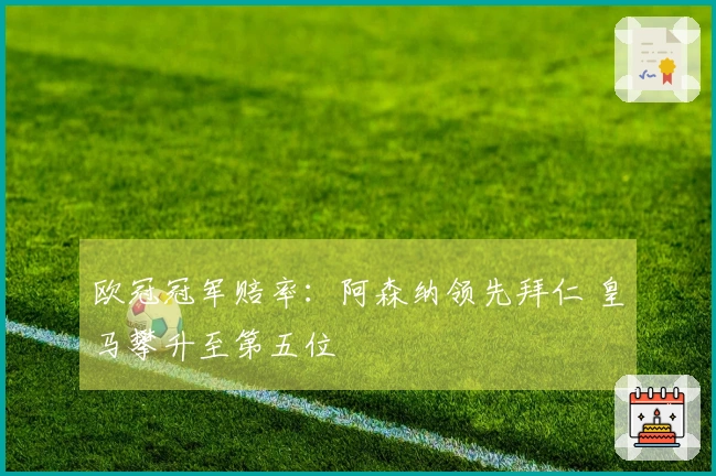 欧冠冠军赔率：阿森纳领先拜仁 皇马攀升至第五位