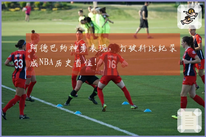 阿德巴约神勇表现，打破科比纪录成NBA历史首位！