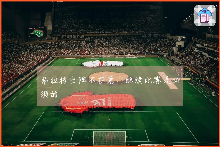 弗拉格出牌不在意，继续比赛是必须的