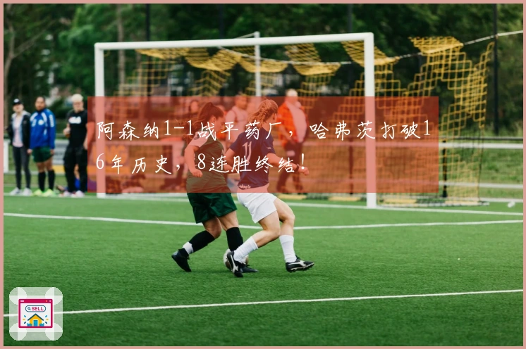 阿森纳1-1战平药厂，哈弗茨打破16年历史，8连胜终结！