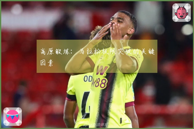 高原锻炼：马拉松极限突破的关键因素