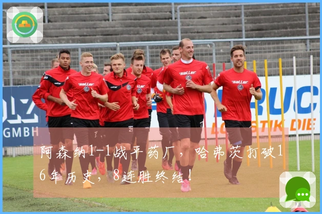 阿森纳1-1战平药厂，哈弗茨打破16年历史，8连胜终结！