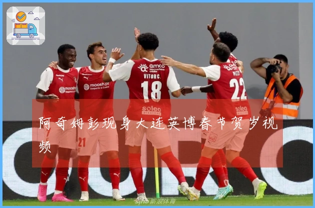 阿奇姆彭现身大连英博春节贺岁视频